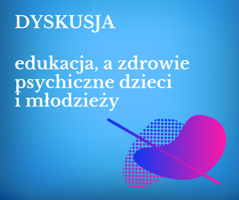 Dyskusja: edukacja a zdrowie psychiczne dzieci i młodzieży