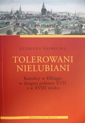 Tolerowani, nielubiani. Katolicy w Elblągu w drugiej połowie XVII i w XVIII wieku